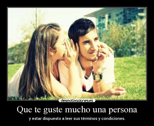 Que te guste mucho una persona - y estar dispuesto a leer sus términos y condiciones.
