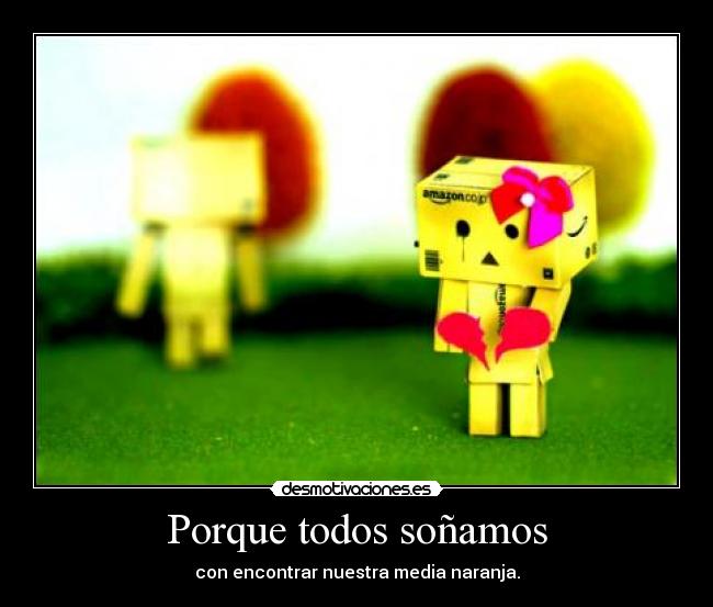 Porque todos soñamos - con encontrar nuestra media naranja.