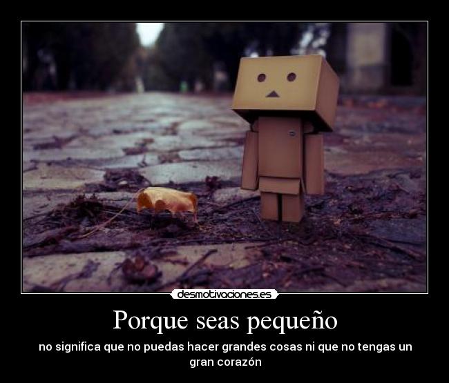 Porque seas pequeño - no significa que no puedas hacer grandes cosas ni que no tengas un gran corazón