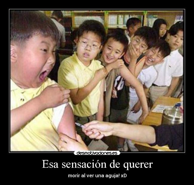 Esa sensación de querer - morir al ver una aguja! xD