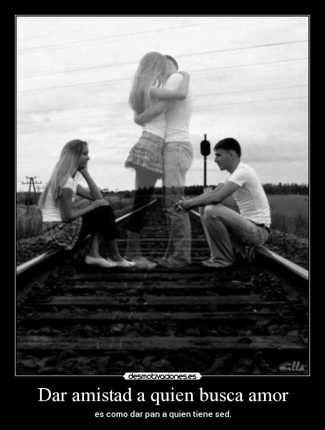Dar amistad a quien busca amor -