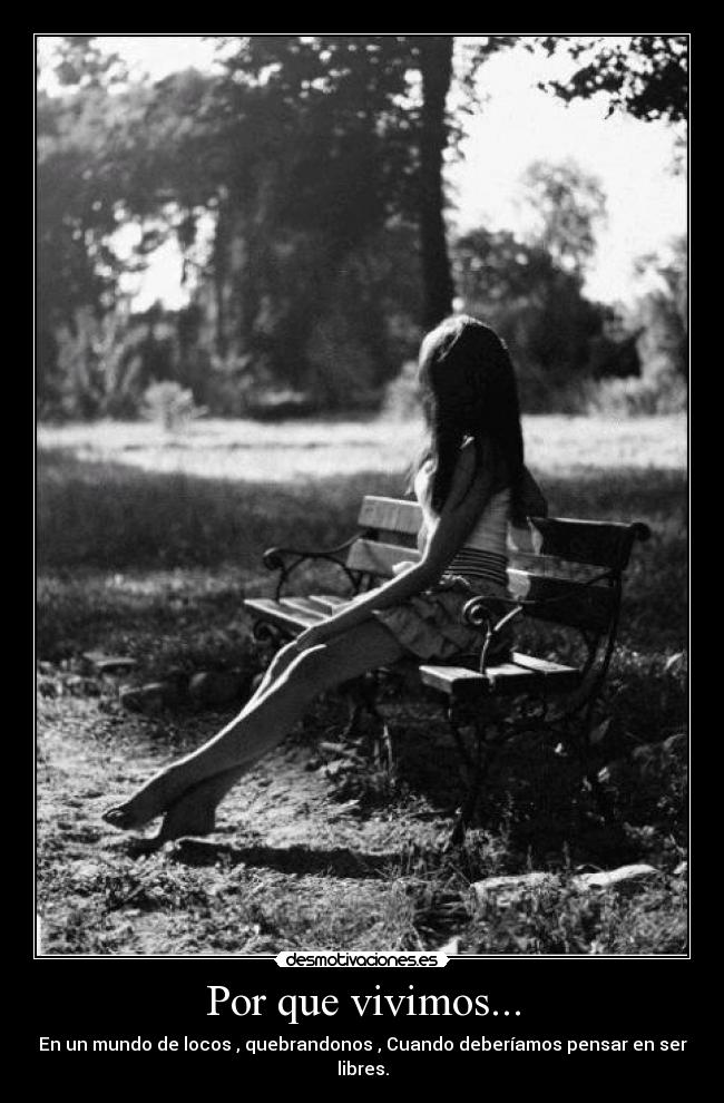 Por que vivimos... - En un mundo de locos , quebrandonos , Cuando deberíamos pensar en ser libres.