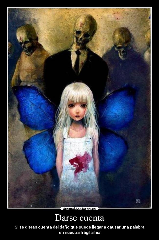 Darse cuenta - Si se dieran cuenta del daño que puede llegar a causar una palabra
en nuestra frágil alma