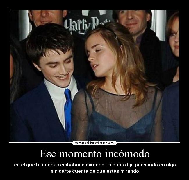 Ese momento incómodo - en el que te quedas embobado mirando un punto fijo pensando en algo
sin darte cuenta de que estas mirando