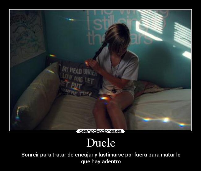Duele - Sonreir para tratar de encajar y lastimarse por fuera para matar lo que hay adentro