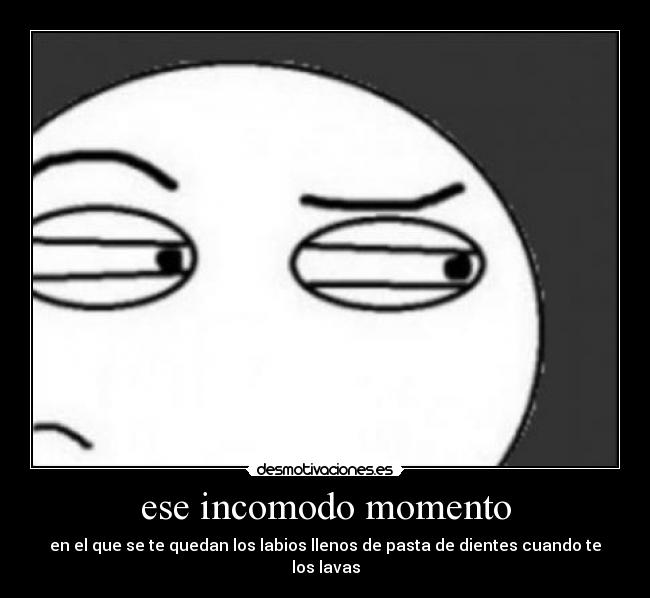 ese incomodo momento - en el que se te quedan los labios llenos de pasta de dientes cuando te los lavas