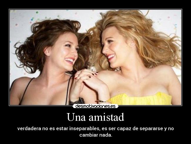 Una amistad - verdadera no es estar inseparables, es ser capaz de separarse y no cambiar nada.