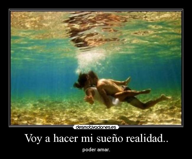 Voy a hacer mi sueño realidad.. - poder amar.