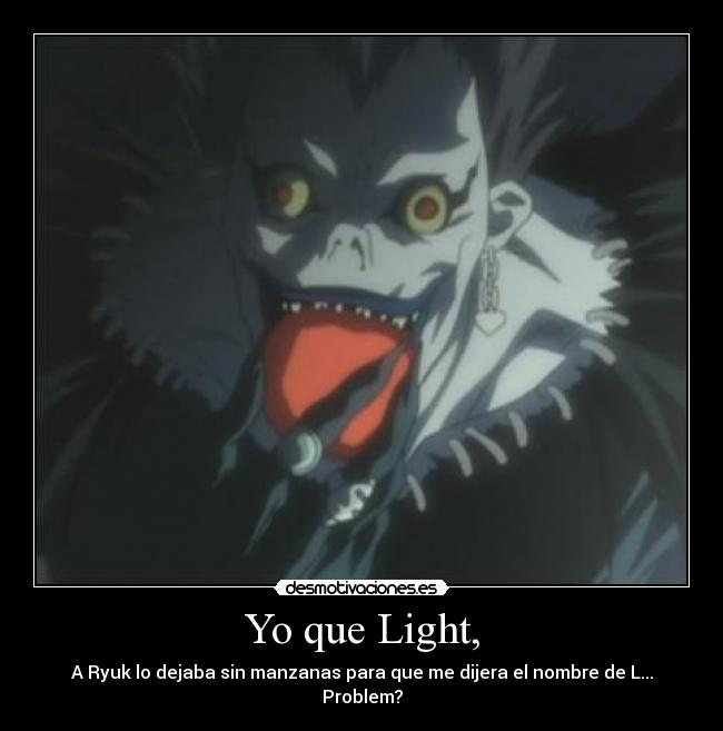 Yo que Light, - A Ryuk lo dejaba sin manzanas para que me dijera el nombre de L... Problem?