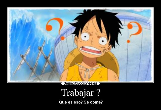 Trabajar ? - Que es eso? Se come?