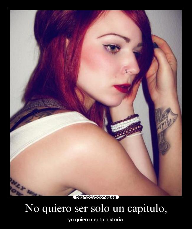 No quiero ser solo un capitulo, - yo quiero ser tu historia.