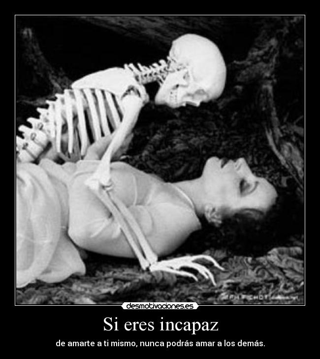 Si eres incapaz - de amarte a ti mismo, nunca podrás amar a los demás.