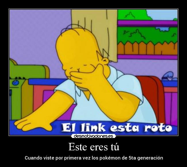 Este eres tú - Cuando viste por primera vez los pokémon de 5ta generación