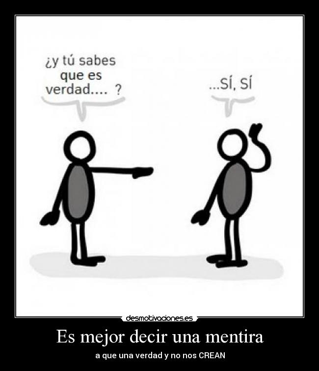 Es mejor decir una mentira - a que una verdad y no nos CREAN