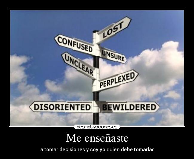 Me enseñaste - a tomar decisiones y soy yo quien debe tomarlas
