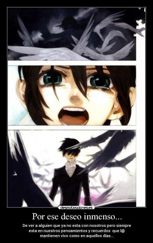 Por ese deseo inmenso... - De ver a alguien que ya no esta con nosotros pero siempre
esta en nuestros pensamientos y recuerdos que l@
mantienen vivo como en aquellos días...