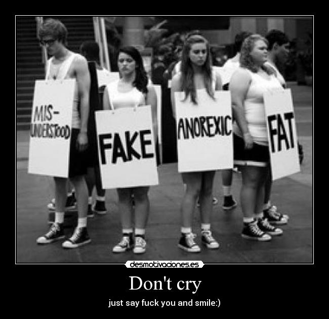 Dont cry - just say fuck you and smile:)