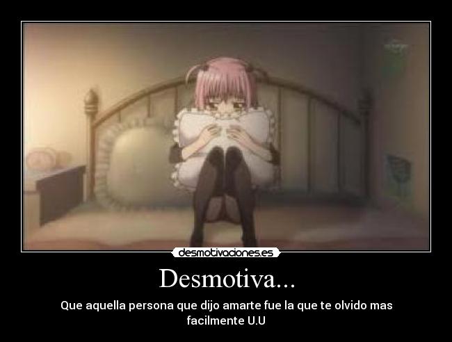 Desmotiva... - Que aquella persona que dijo amarte fue la que te olvido mas facilmente U.U