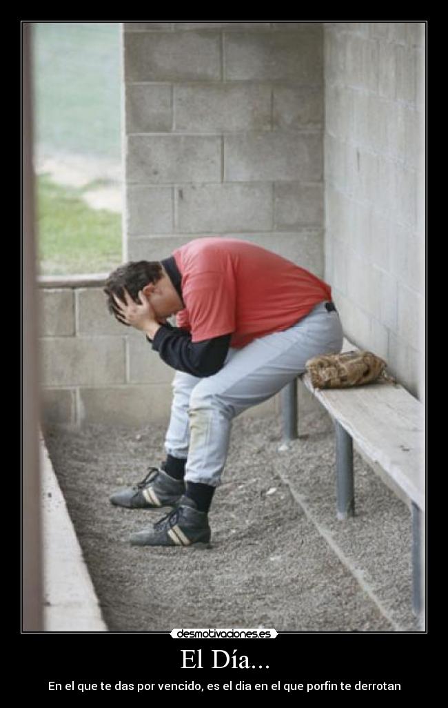 El Día... - En el que te das por vencido, es el dia en el que porfin te derrotan
