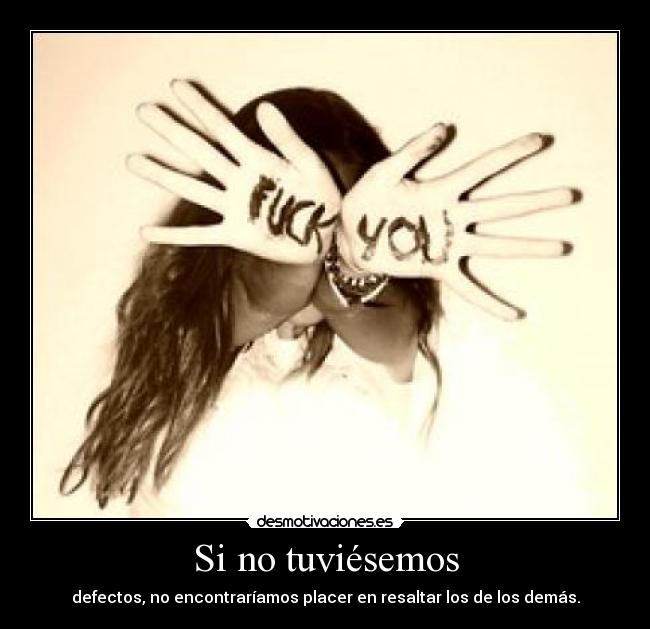 Si no tuviésemos - defectos, no encontraríamos placer en resaltar los de los demás.