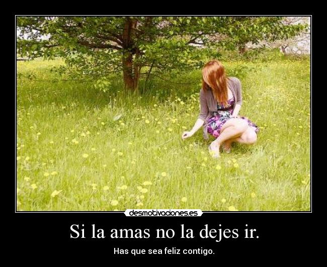 Si la amas no la dejes ir. - 