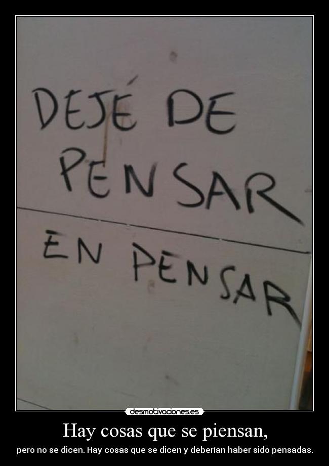 Hay cosas que se piensan, - pero no se dicen. Hay cosas que se dicen y deberían haber sido pensadas.