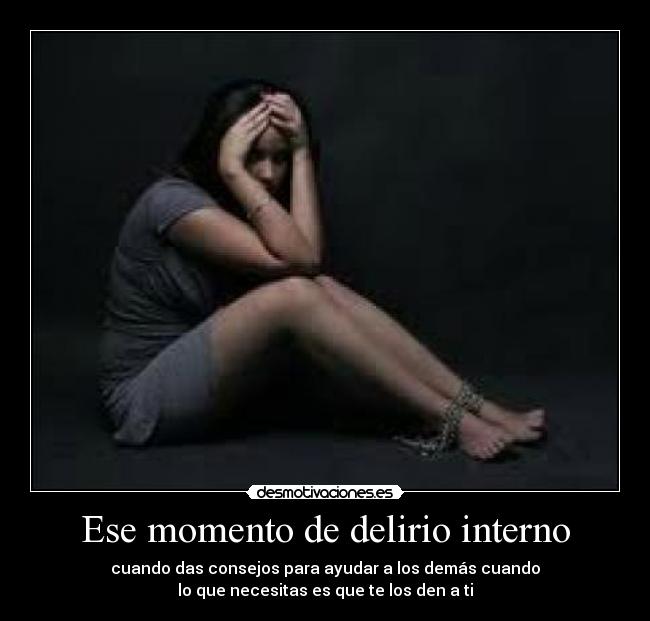 Ese momento de delirio interno - cuando das consejos para ayudar a los demás cuando
lo que necesitas es que te los den a ti