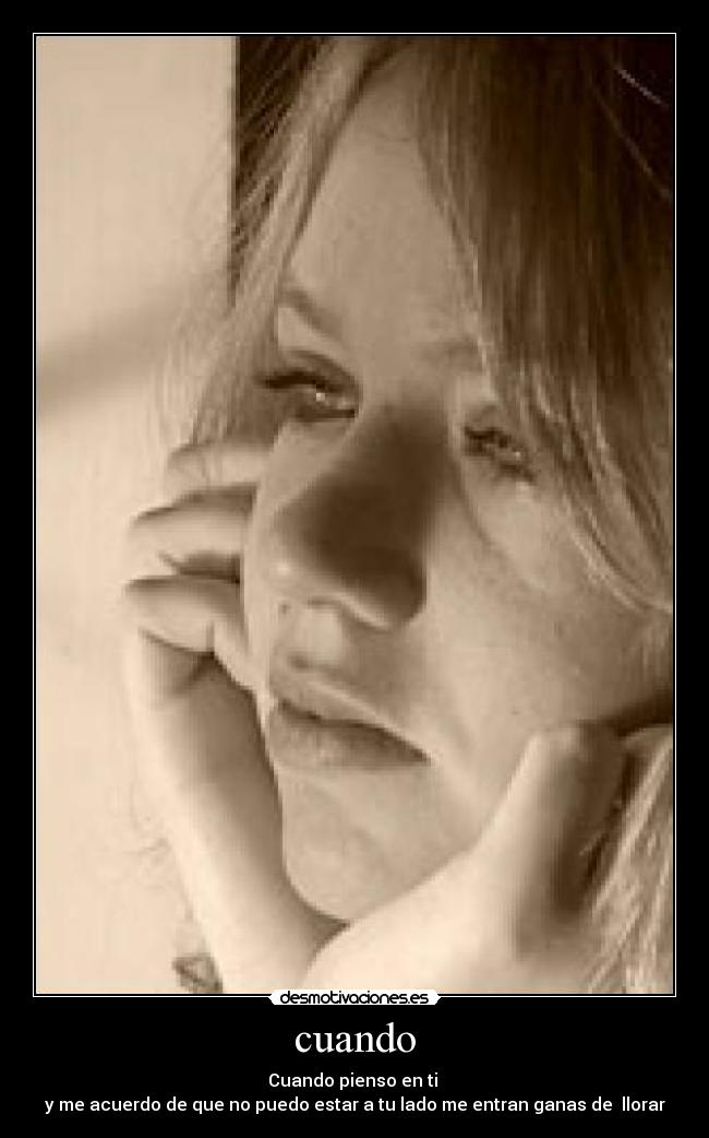 cuando - Cuando pienso en ti 
y me acuerdo de que no puedo estar a tu lado me entran ganas de  llorar