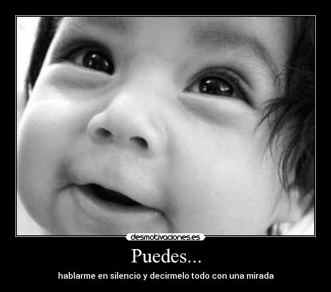 Puedes... - hablarme en silencio y decirmelo todo con una mirada