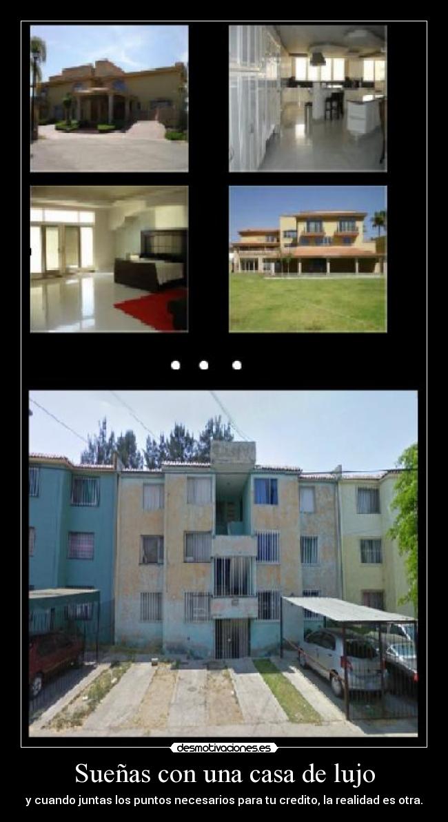 Sueñas con una casa de lujo - y cuando juntas los puntos necesarios para tu credito, la realidad es otra.