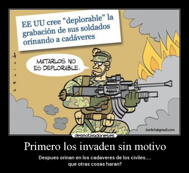 Primero los invaden sin motivo - Despues orinan en los cadaveres de los civiles.....
que otras cosas haran?