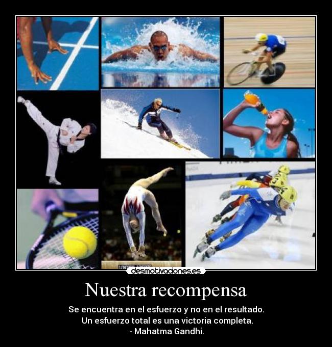 Nuestra recompensa - Se encuentra en el esfuerzo y no en el resultado.
 Un esfuerzo total es una victoria completa.
- Mahatma Gandhi.