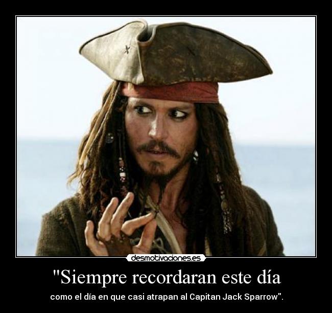 Siempre recordaran este día - como el día en que casi atrapan al Capitan Jack Sparrow.