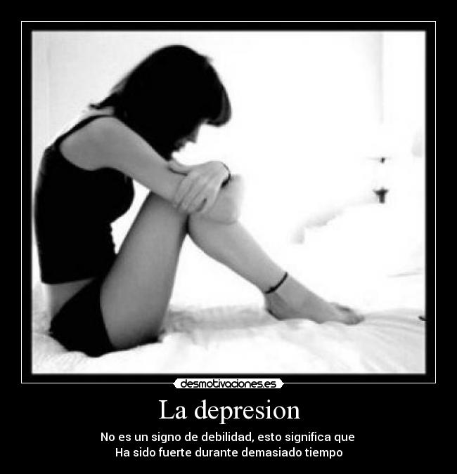 La depresion - No es un signo de debilidad, esto significa que
Ha sido fuerte durante demasiado tiempo