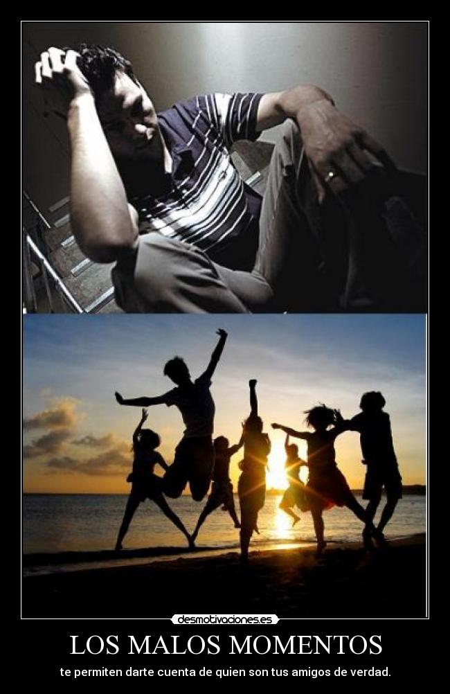 LOS MALOS MOMENTOS - te permiten darte cuenta de quien son tus amigos de verdad.