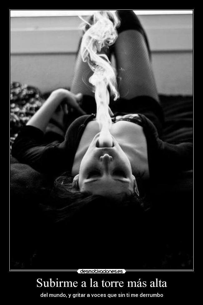 Subirme a la torre más alta - del mundo, y gritar a voces que sin ti me derrumbo