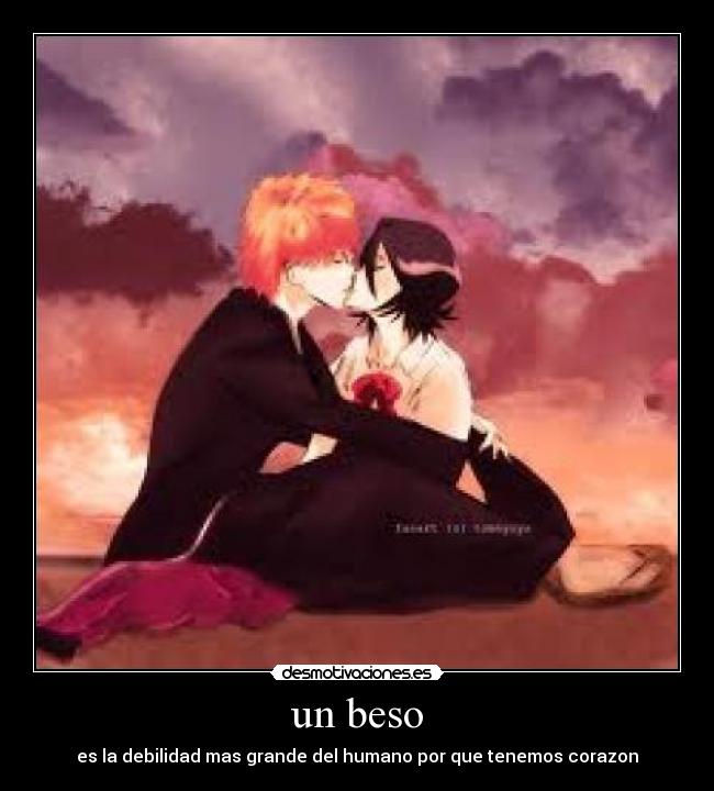un beso - es la debilidad mas grande del humano por que tenemos corazon