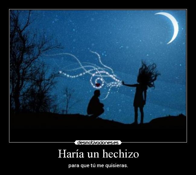 HarÃa un hechizo - para que tú me quisieras.