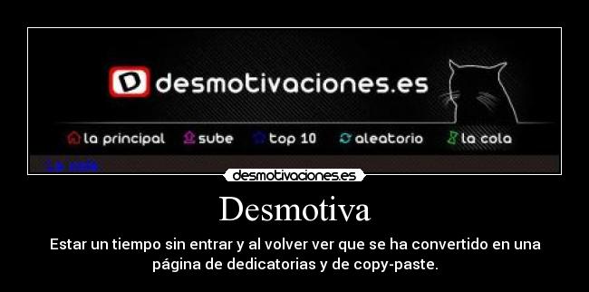 Desmotiva - Estar un tiempo sin entrar y al volver ver que se ha convertido en una
página de dedicatorias y de copy-paste.