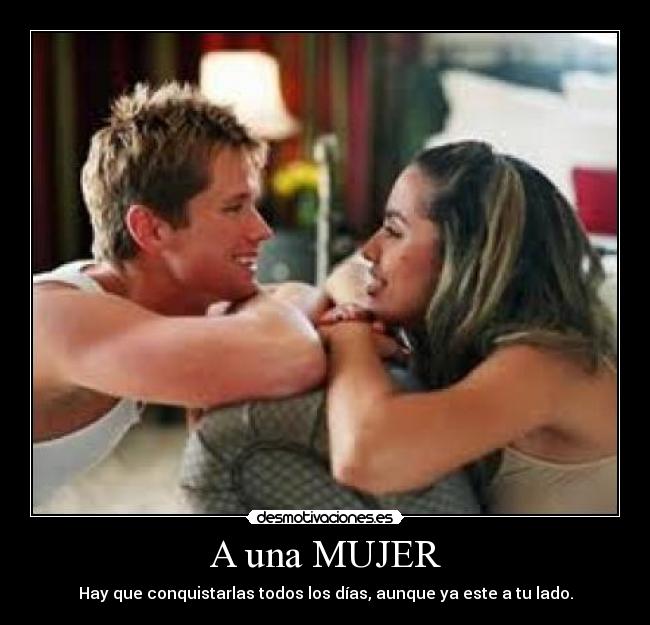 A una MUJER - Hay que conquistarlas todos los días, aunque ya este a tu lado.