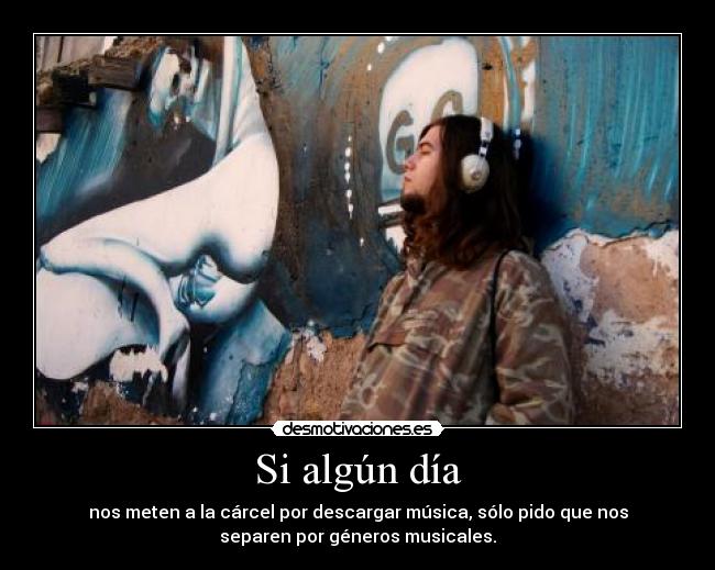 Si algún día - nos meten a la cárcel por descargar música, sólo pido que nos
separen por géneros musicales.
