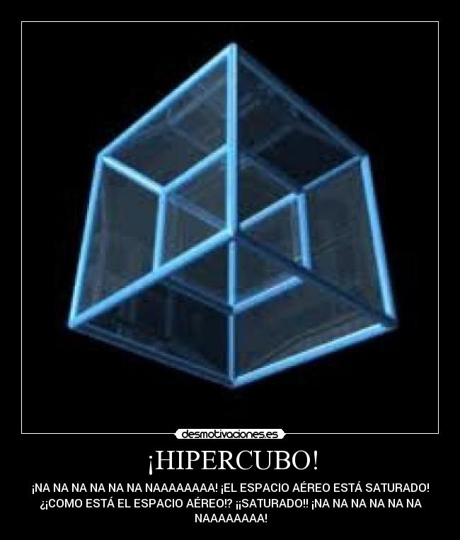 ¡HIPERCUBO! - ¡NA NA NA NA NA NA NAAAAAAAA! ¡EL ESPACIO AÉREO ESTÁ SATURADO!
¿¡COMO ESTÁ EL ESPACIO AÉREO!? ¡¡SATURADO!! ¡NA NA NA NA NA NA
NAAAAAAAA!