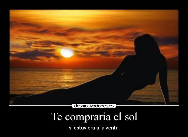 Te comprarÃa el sol - si estuviera a la venta.