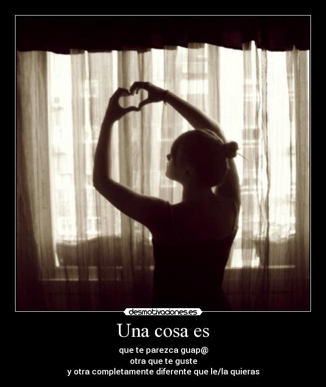 Una cosa es - que te parezca guap@
otra que te guste
y otra completamente diferente que le/la quieras