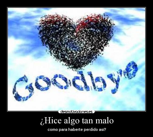 ¿Hice algo tan malo - como para haberte perdido así?