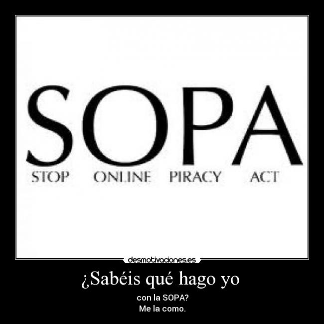 ¿Sabéis qué hago yo - con la SOPA?
Me la como.