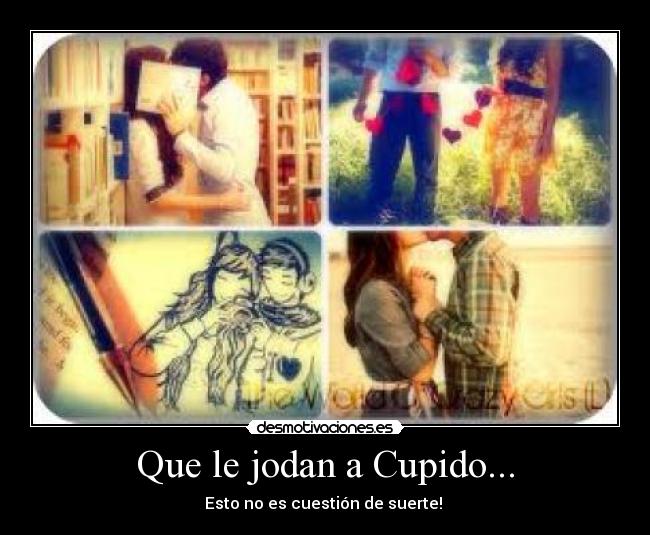 Que le jodan a Cupido... -