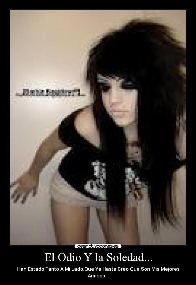 El Odio Y la Soledad... - Han Estado Tanto A Mi Lado,Que Ya Hasta Creo Que Son Mis Mejores Amigos...