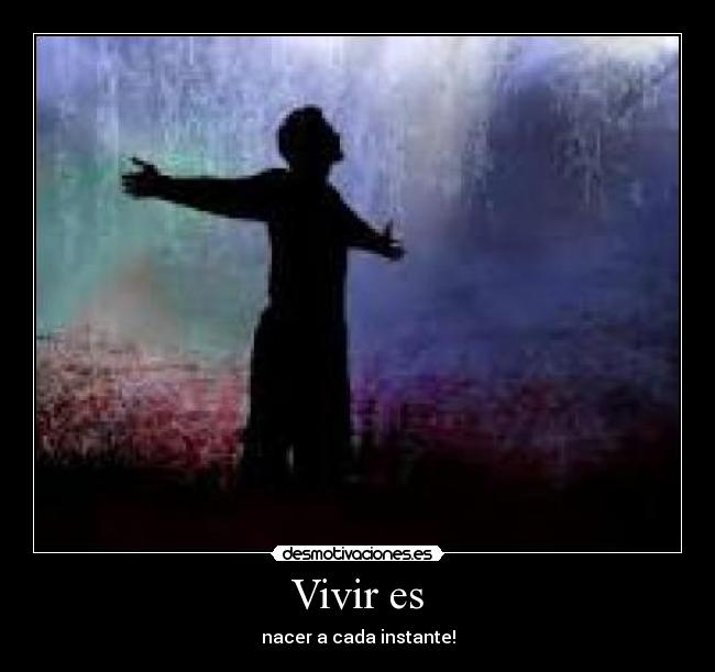 Vivir es - nacer a cada instante!
