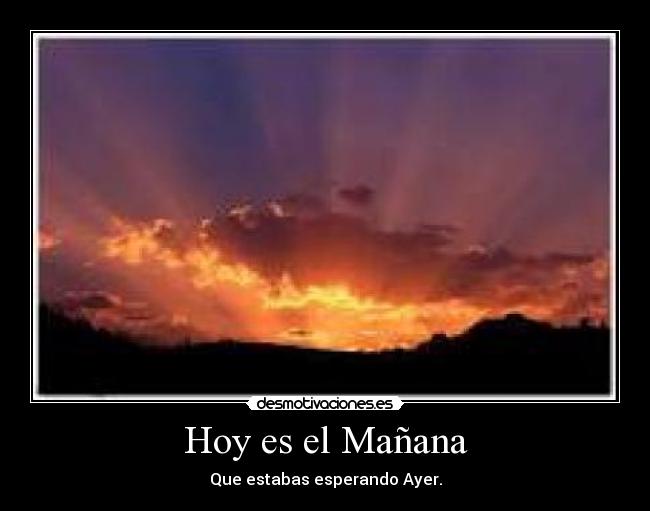 Hoy es el Mañana - Que estabas esperando Ayer.